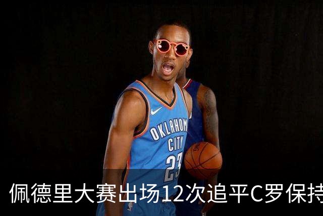 佩德里大赛出场12次追平C罗保持的U21球员纪录
