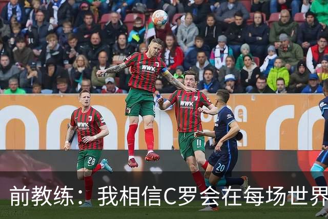 前教练：我相信C罗会在每场世界杯都首发出战，他渴望成世界冠军