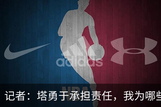 记者：塔勇于承担责任，我为哪些诽谤和侮辱他的败类感到羞耻