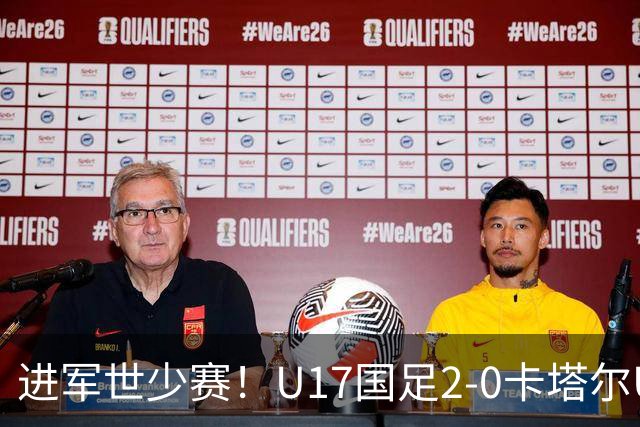 进军世少赛！U17国足2-0卡塔尔U17小组出线 何思凡破门张伯霖建功