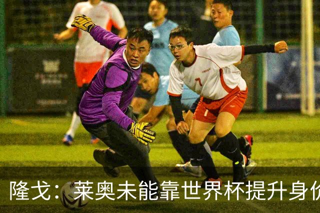 隆戈：莱奥未能靠世界杯提升身价 米兰委托门德斯以6千万欧卖掉他